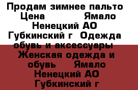 Продам зимнее пальто › Цена ­ 1 000 - Ямало-Ненецкий АО, Губкинский г. Одежда, обувь и аксессуары » Женская одежда и обувь   . Ямало-Ненецкий АО,Губкинский г.